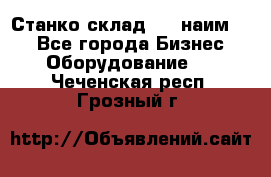 Станко склад (23 наим.)  - Все города Бизнес » Оборудование   . Чеченская респ.,Грозный г.